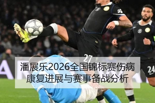 潘展乐2026全国锦标赛伤病康复进展与赛事备战分析